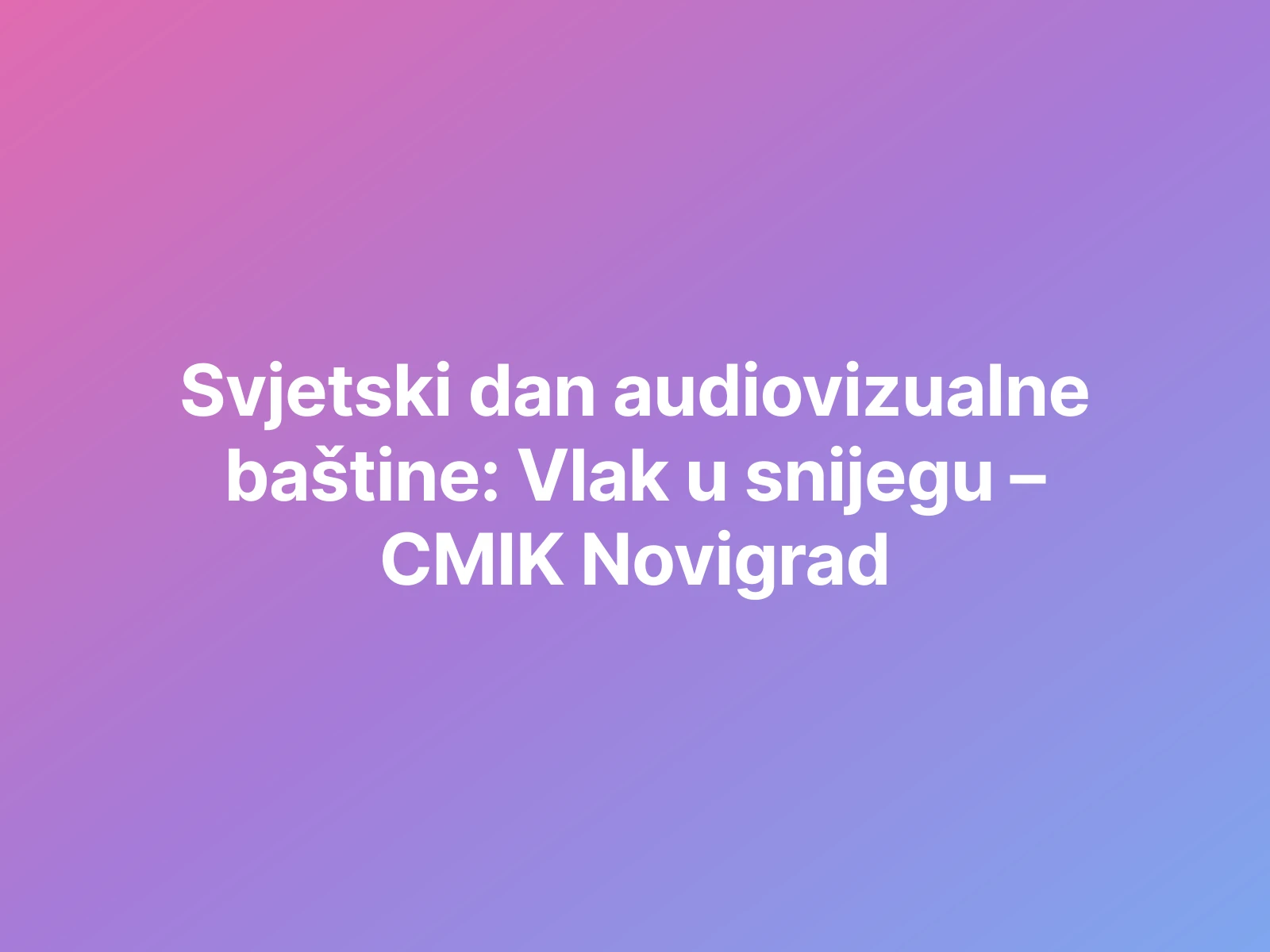 Svjetski dan audiovizualne baštine: Vlak u snijegu – CMIK Novigrad
