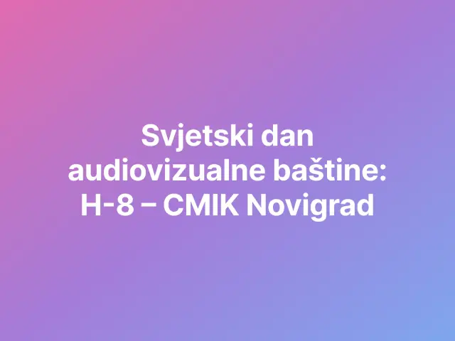 Svjetski dan audiovizualne baštine: H-8 – CMIK Novigrad